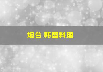 烟台 韩国料理